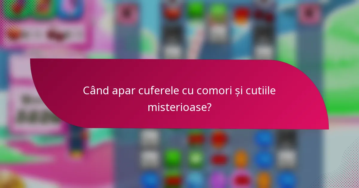 Când apar cuferele cu comori și cutiile misterioase?