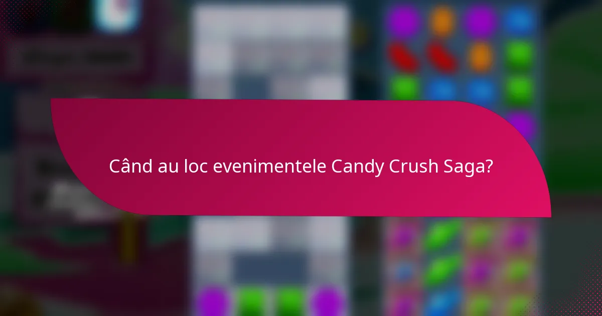 Când au loc evenimentele Candy Crush Saga?