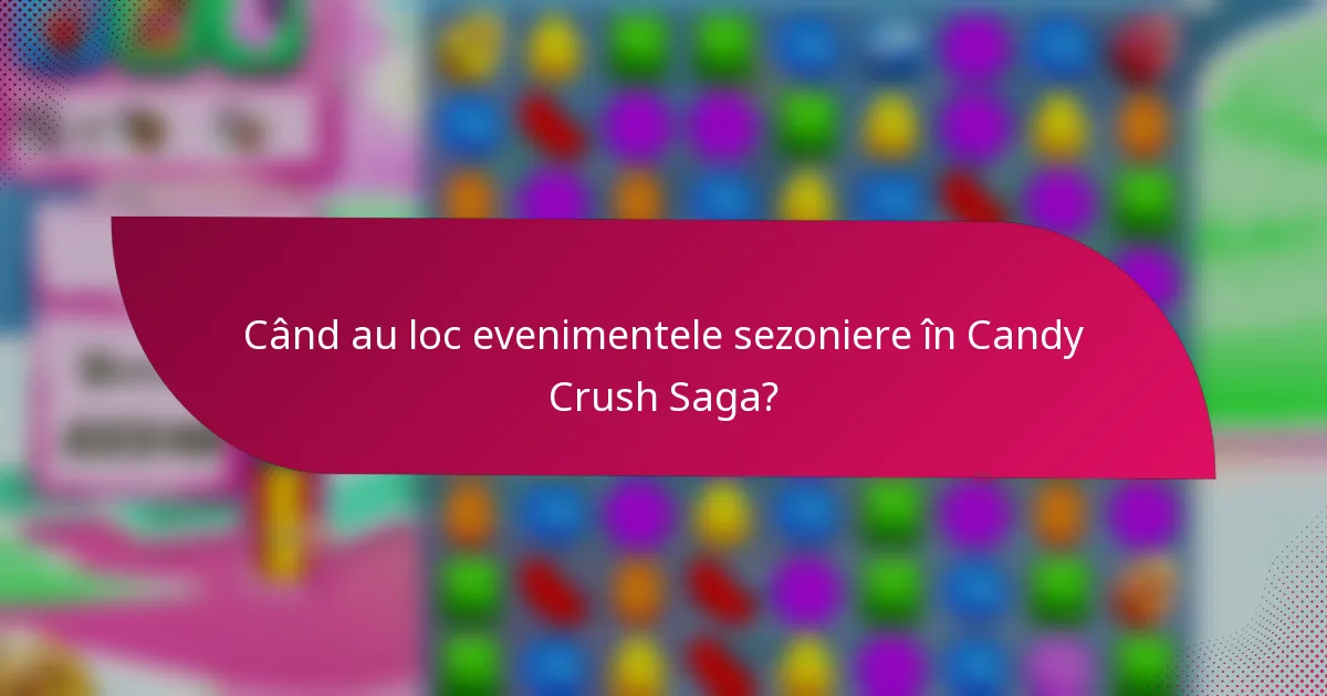 Când au loc evenimentele sezoniere în Candy Crush Saga?