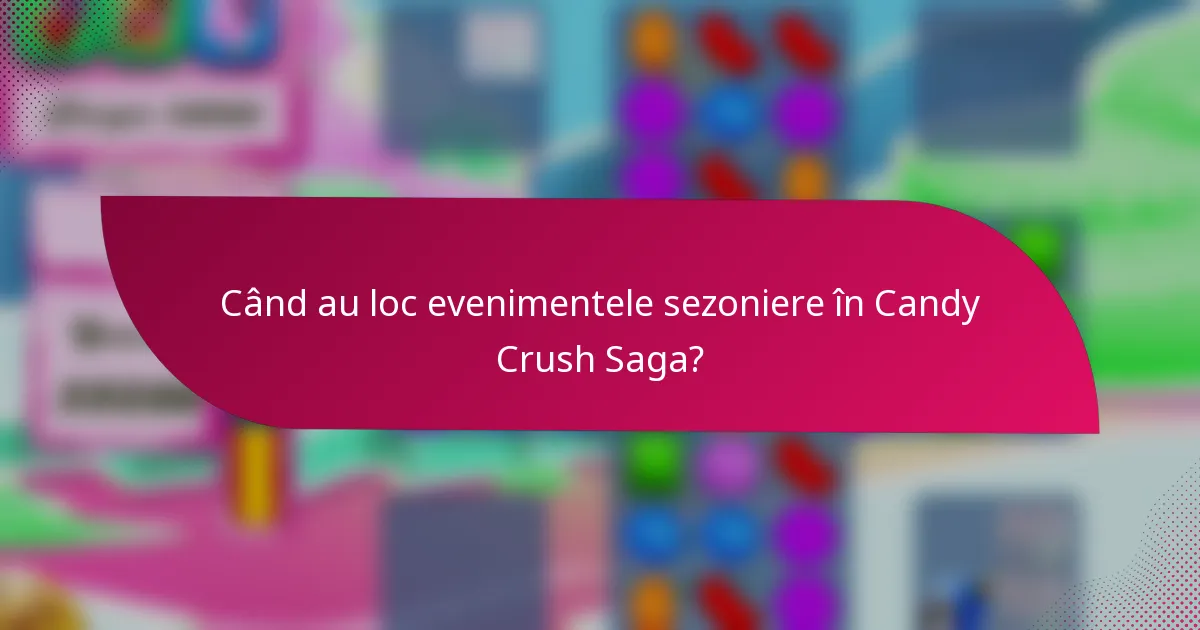Când au loc evenimentele sezoniere în Candy Crush Saga?