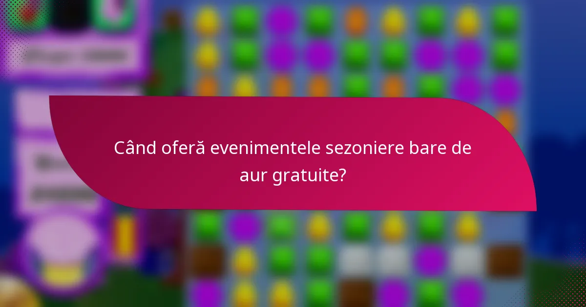 Când oferă evenimentele sezoniere bare de aur gratuite?