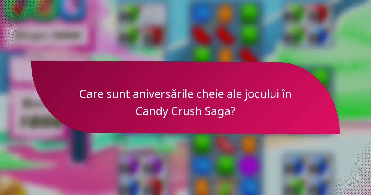 Care sunt aniversările cheie ale jocului în Candy Crush Saga?