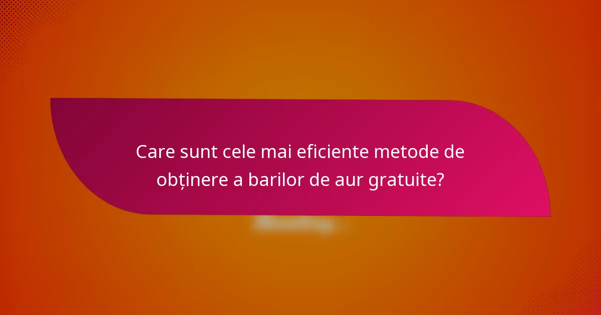 Care sunt cele mai eficiente metode de obținere a barilor de aur gratuite?