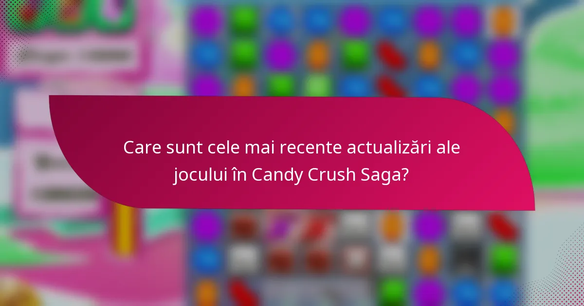 Care sunt cele mai recente actualizări ale jocului în Candy Crush Saga?