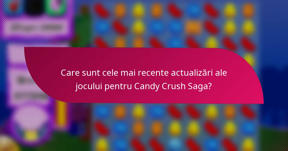 Care sunt cele mai recente actualizări ale jocului pentru Candy Crush Saga?
