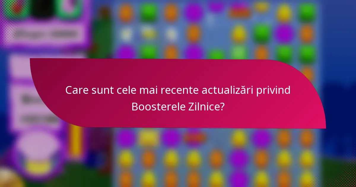 Care sunt cele mai recente actualizări privind Boosterele Zilnice?