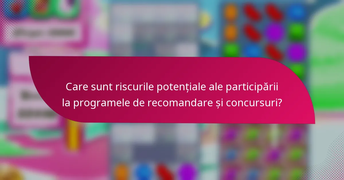 Care sunt riscurile potențiale ale participării la programele de recomandare și concursuri?
