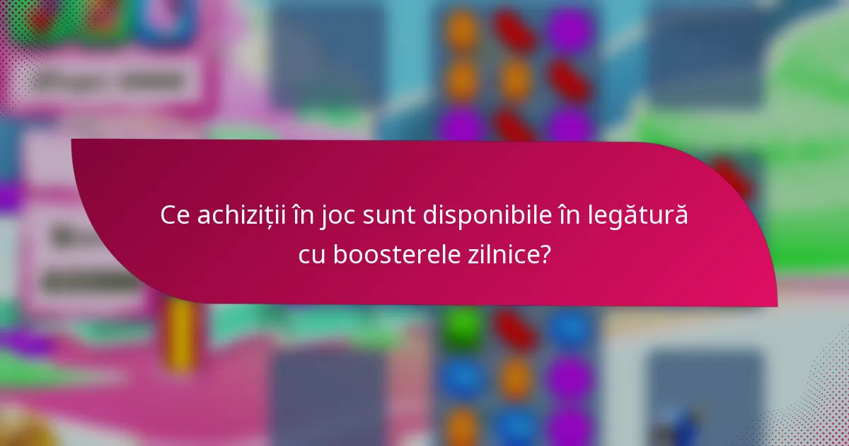 Ce achiziții în joc sunt disponibile în legătură cu boosterele zilnice?