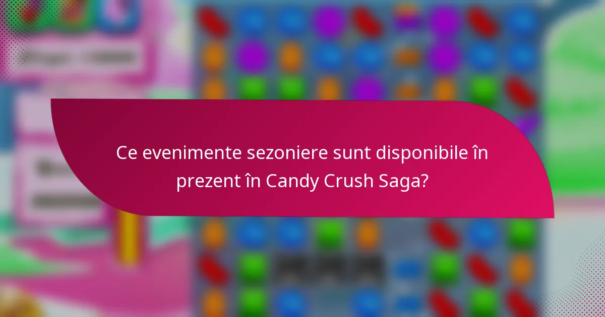 Ce evenimente sezoniere sunt disponibile în prezent în Candy Crush Saga?