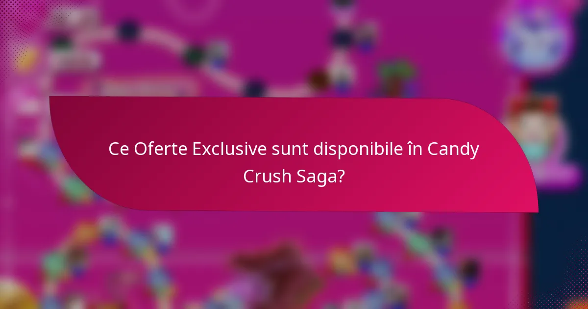 Ce Oferte Exclusive sunt disponibile în Candy Crush Saga?