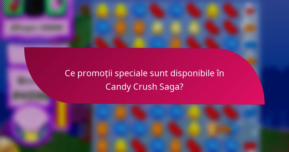 Ce promoții speciale sunt disponibile în Candy Crush Saga?