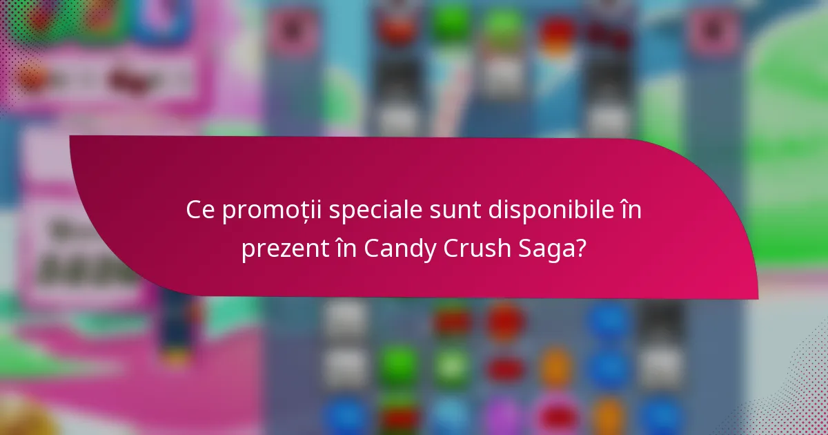 Ce promoții speciale sunt disponibile în prezent în Candy Crush Saga?