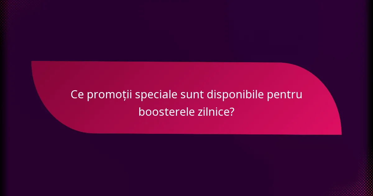 Ce promoții speciale sunt disponibile pentru boosterele zilnice?
