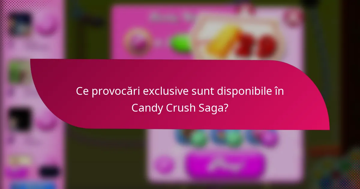 Ce provocări exclusive sunt disponibile în Candy Crush Saga?