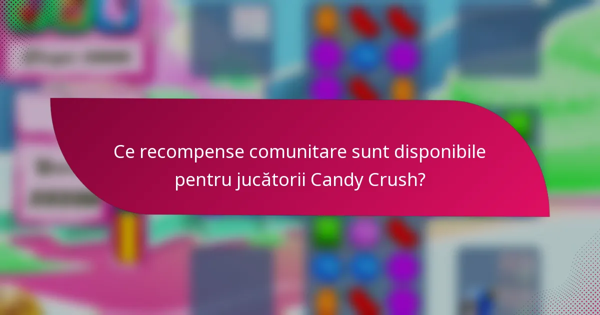 Ce recompense comunitare sunt disponibile pentru jucătorii Candy Crush?