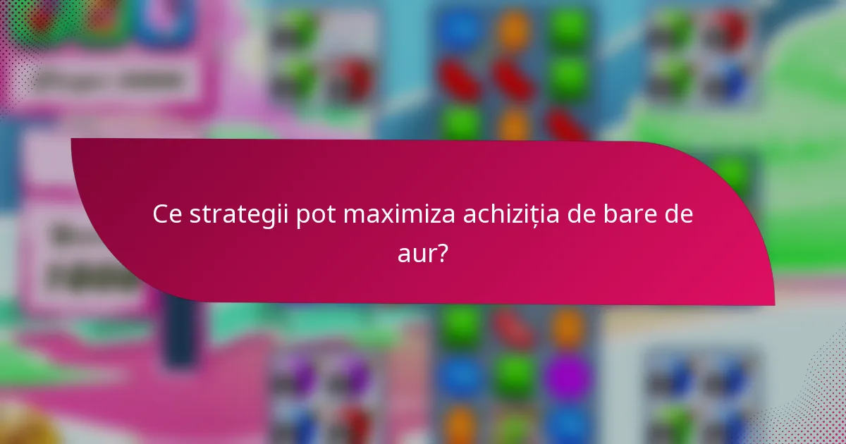 Ce strategii pot maximiza achiziția de bare de aur?