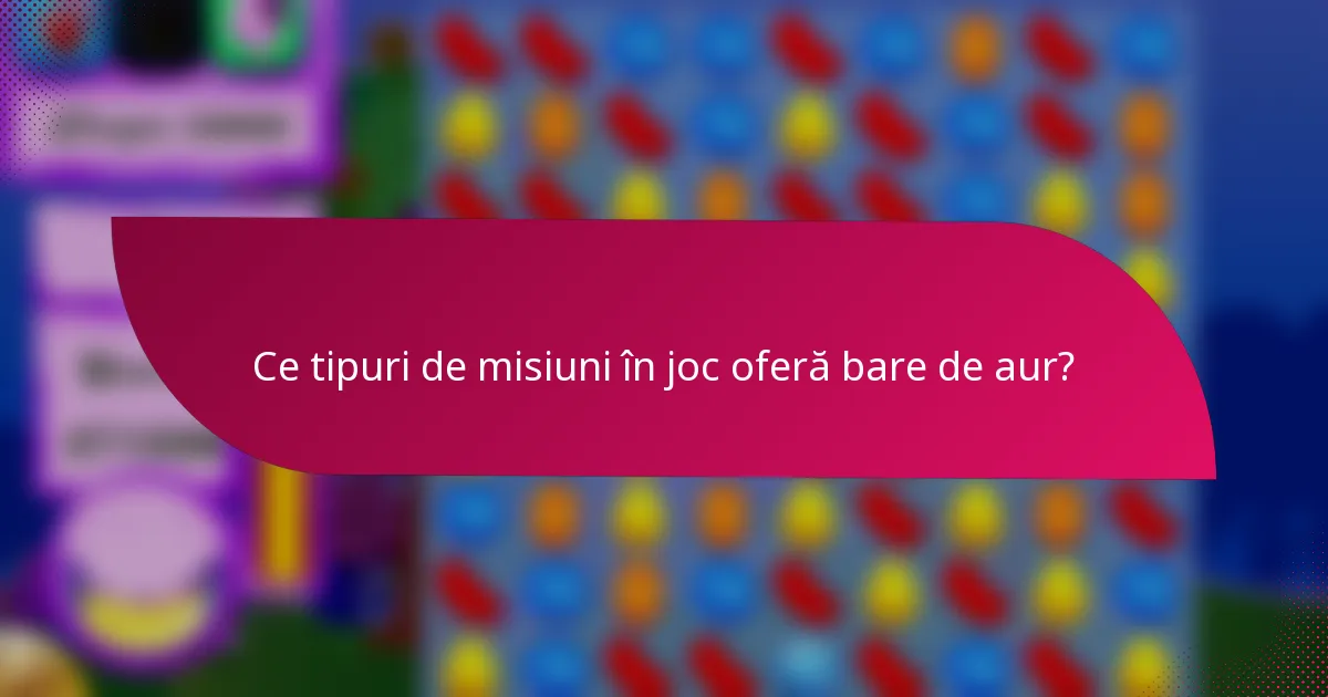 Ce tipuri de misiuni în joc oferă bare de aur?