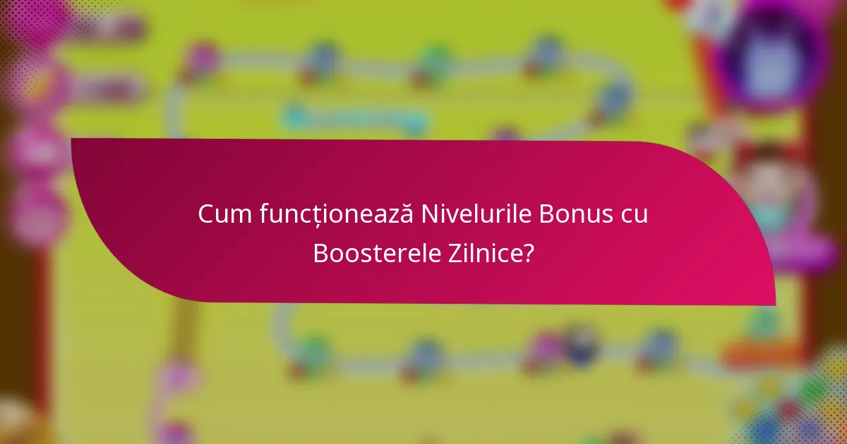 Cum funcționează Nivelurile Bonus cu Boosterele Zilnice?