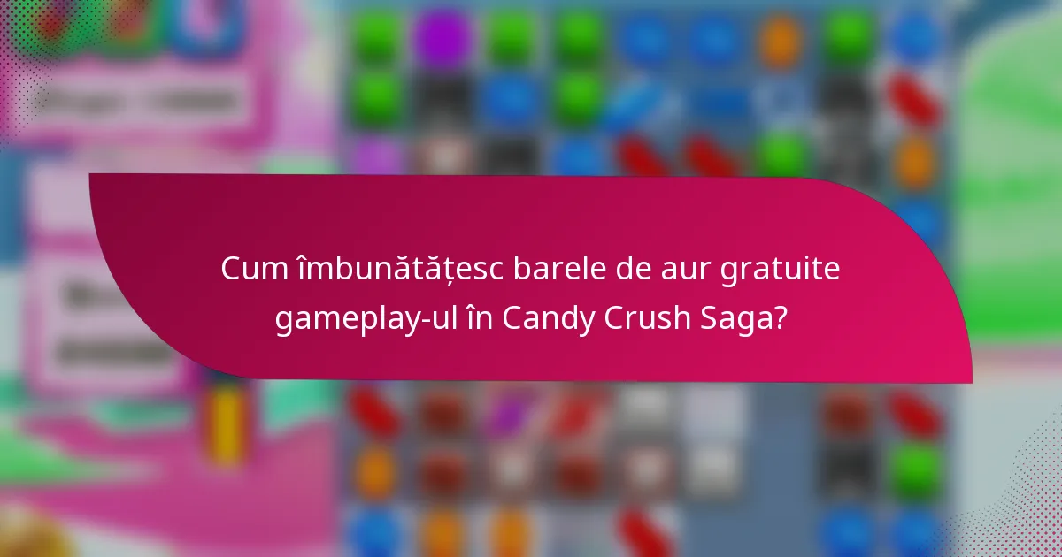 Cum îmbunătățesc barele de aur gratuite gameplay-ul în Candy Crush Saga?