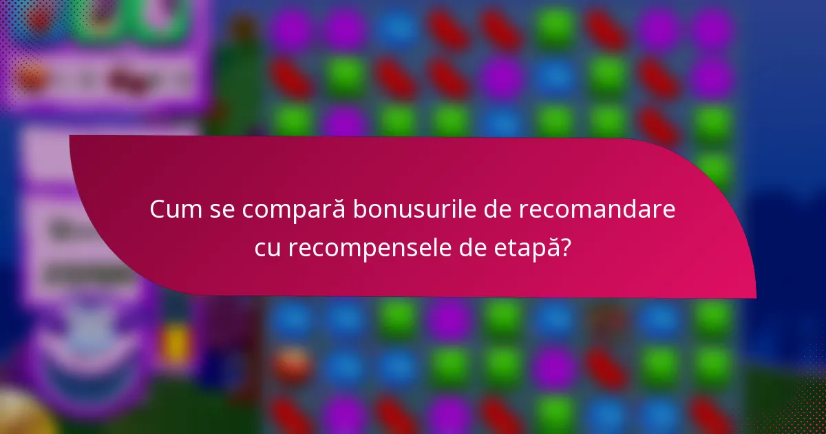 Cum se compară bonusurile de recomandare cu recompensele de etapă?