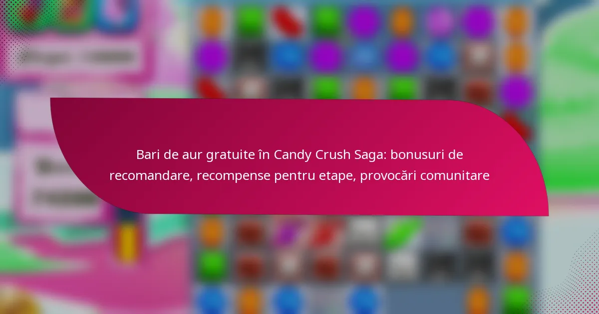Bari de aur gratuite în Candy Crush Saga: bonusuri de recomandare, recompense pentru etape, provocări comunitare