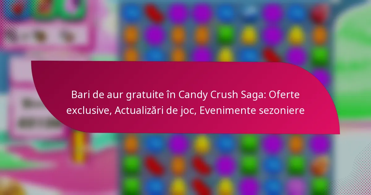 Bari de aur gratuite în Candy Crush Saga: Oferte exclusive, Actualizări de joc, Evenimente sezoniere