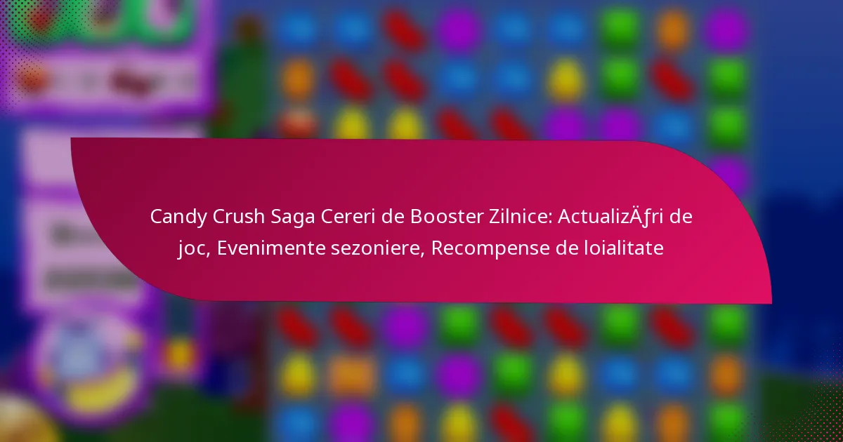 Candy Crush Saga Cereri de Booster Zilnice: Actualizări de joc, Evenimente sezoniere, Recompense de loialitate