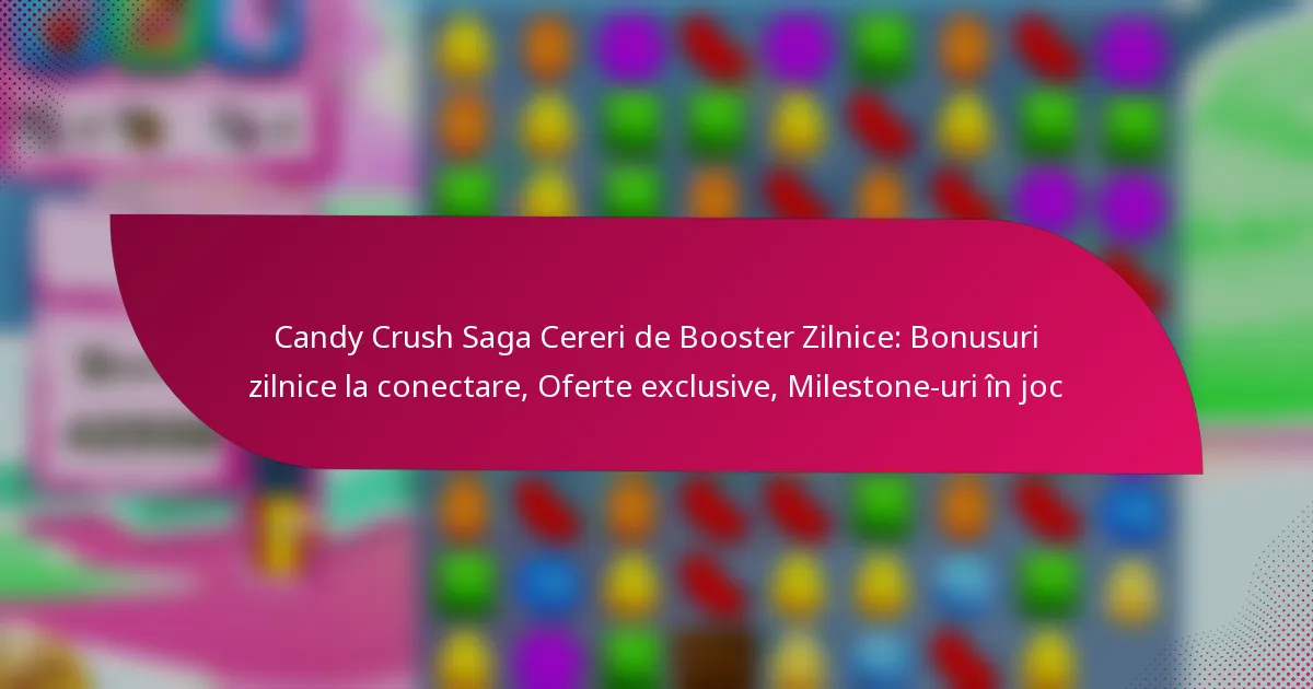Candy Crush Saga Cereri de Booster Zilnice: Bonusuri zilnice la conectare, Oferte exclusive, Milestone-uri în joc