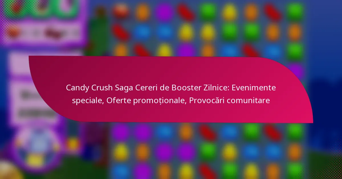 Candy Crush Saga Cereri de Booster Zilnice: Evenimente speciale, Oferte promoționale, Provocări comunitare