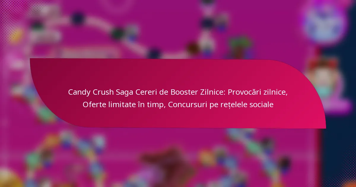 Candy Crush Saga Cereri de Booster Zilnice: Provocări zilnice, Oferte limitate în timp, Concursuri pe rețelele sociale