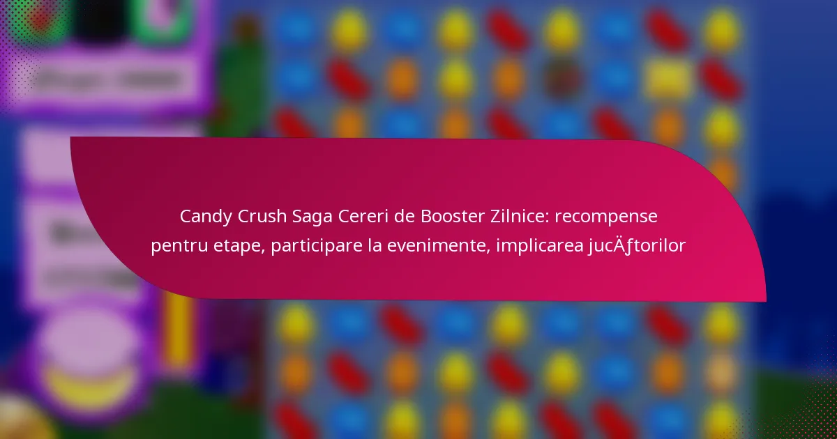 Candy Crush Saga Cereri de Booster Zilnice: recompense pentru etape, participare la evenimente, implicarea jucătorilor