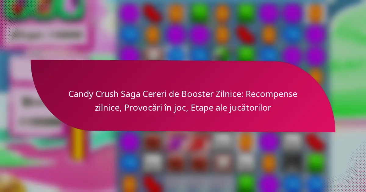 Candy Crush Saga Cereri de Booster Zilnice: Recompense zilnice, Provocări în joc, Etape ale jucătorilor
