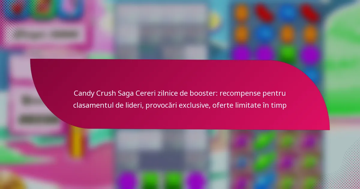 Candy Crush Saga Cereri zilnice de booster: recompense pentru clasamentul de lideri, provocări exclusive, oferte limitate în timp