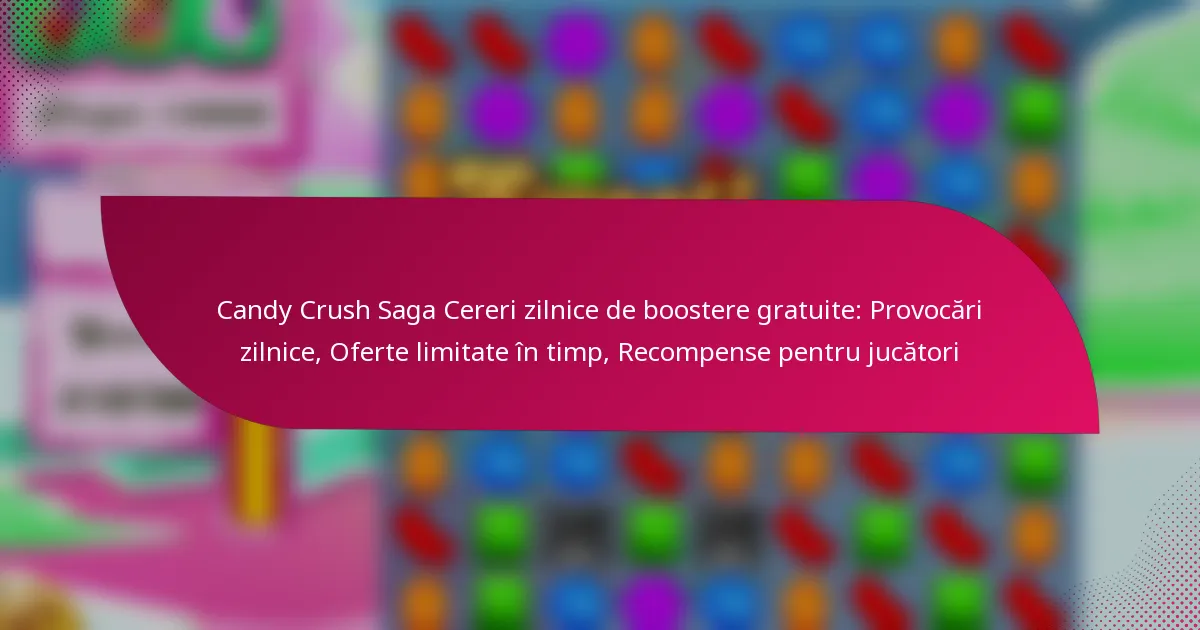 Candy Crush Saga Cereri zilnice de boostere gratuite: Provocări zilnice, Oferte limitate în timp, Recompense pentru jucători